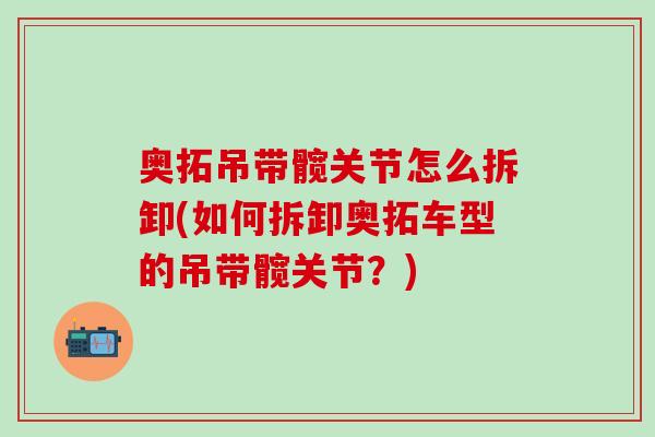 奥拓吊带髋关节怎么拆卸(如何拆卸奥拓车型的吊带髋关节?)-第1张图片-氨糖科普网 奥拓吊带髋关节怎么拆卸(如何拆卸奥拓车型的吊带髋关节?)-第1张图片-氨糖科普网