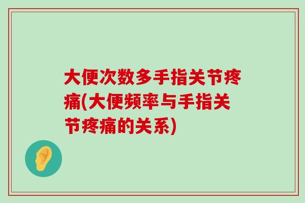 大便次数多手指关节疼痛(大便频率与手指关节疼痛的关系)-第1张图片-氨糖科普网 大便次数多手指关节疼痛(大便频率与手指关节疼痛的关系)-第1张图片-氨糖科普网