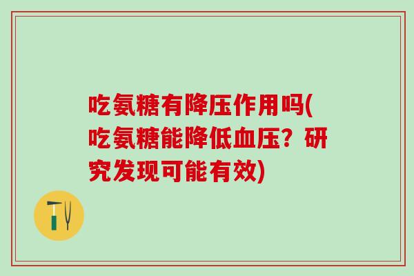 吃氨糖有降压作用吗(吃氨糖能降低血压?研究发现可能有效)-第1张图片-氨糖科普网 吃氨糖有降压作用吗(吃氨糖能降低血压?研究发现可能有效)-第1张图片-氨糖科普网
