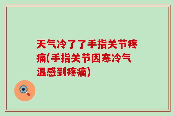 天气冷了了手指关节疼痛(手指关节因寒冷气温感到疼痛)-第1张图片-氨糖科普网 天气冷了了手指关节疼痛(手指关节因寒冷气温感到疼痛)-第1张图片-氨糖科普网