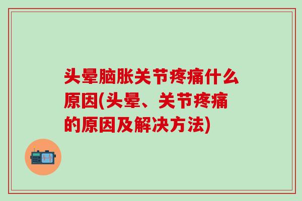 头晕脑胀关节疼痛什么原因(头晕、关节疼痛的原因及解决方法)-第1张图片-氨糖科普网