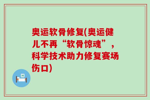 奥运软骨修复(奥运健儿不再“软骨惊魂”,科学技术助力修复赛场伤口)-第1张图片-氨糖科普网 奥运软骨修复(奥运健儿不再“软骨惊魂”,科学技术助力修复赛场伤口)-第1张图片-氨糖科普网