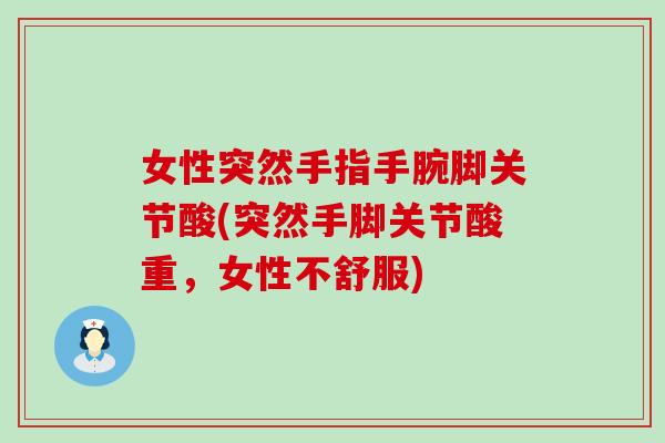 女性突然手指手腕脚关节酸(突然手脚关节酸重,女性不舒服)-第1张图片-氨糖科普网 女性突然手指手腕脚关节酸(突然手脚关节酸重,女性不舒服)-第1张图片-氨糖科普网