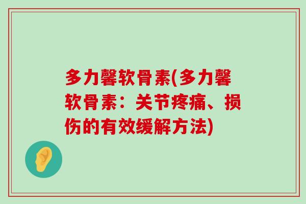 多力馨软骨素(多力馨软骨素：关节疼痛、损伤的有效缓解方法)-第1张图片-氨糖科普网