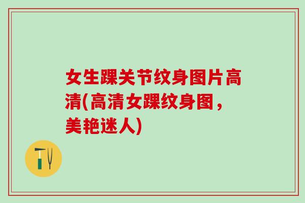 女生踝关节纹身图片高清(高清女踝纹身图，美艳迷人)-第1张图片-氨糖科普网