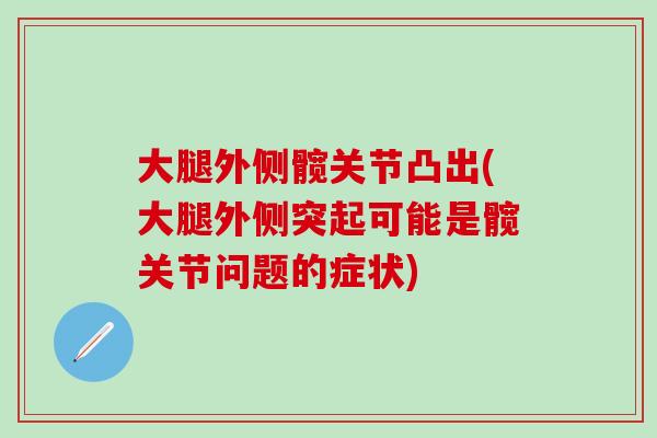 大腿外侧髋关节凸出(大腿外侧突起可能是髋关节问题的症状)-第1张图片-氨糖科普网 大腿外侧髋关节凸出(大腿外侧突起可能是髋关节问题的症状)-第1张图片-氨糖科普网