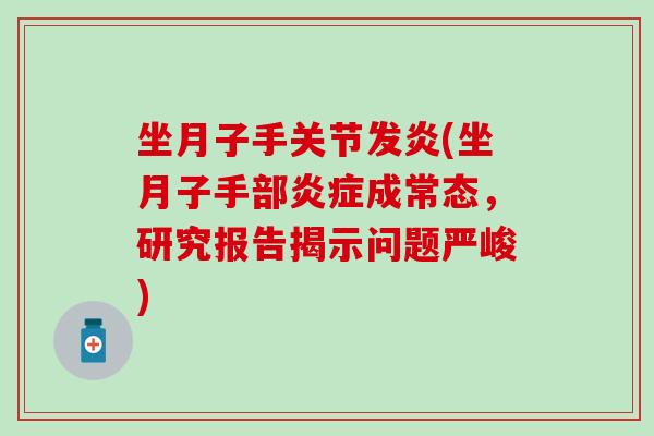 坐月子手关节发炎(坐月子手部炎症成常态,研究报告揭示问题严峻)-第1张图片-氨糖科普网 坐月子手关节发炎(坐月子手部炎症成常态,研究报告揭示问题严峻)-第1张图片-氨糖科普网