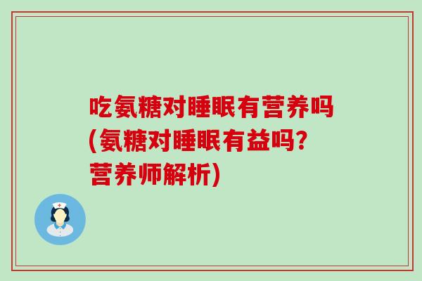 吃氨糖对睡眠有营养吗(氨糖对睡眠有益吗？营养师解析)-第1张图片-氨糖科普网