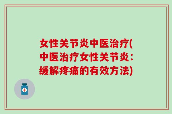 女性关节炎中医治疗(中医治疗女性关节炎:缓解疼痛的有效方法)-第1张图片-氨糖科普网 女性关节炎中医治疗(中医治疗女性关节炎:缓解疼痛的有效方法)-第1张图片-氨糖科普网