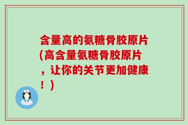 含量高的氨糖骨胶原片(高含量氨糖骨胶原片，让你的关节更加健康！)-第1张图片-氨糖科普网