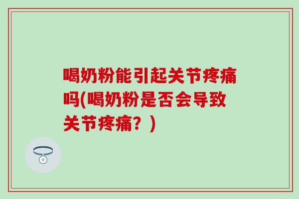 喝奶粉能引起关节疼痛吗(喝奶粉是否会导致关节疼痛?)-第1张图片-氨糖科普网 喝奶粉能引起关节疼痛吗(喝奶粉是否会导致关节疼痛?)-第1张图片-氨糖科普网