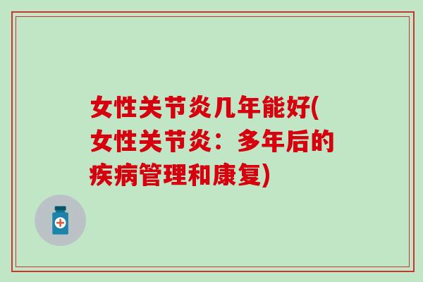女性关节炎几年能好(女性关节炎:多年后的疾病管理和康复)-第1张图片-氨糖科普网 女性关节炎几年能好(女性关节炎:多年后的疾病管理和康复)-第1张图片-氨糖科普网