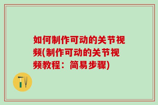如何制作可动的关节视频(制作可动的关节视频教程:简易步骤)-第1张图片-氨糖科普网 如何制作可动的关节视频(制作可动的关节视频教程:简易步骤)-第1张图片-氨糖科普网