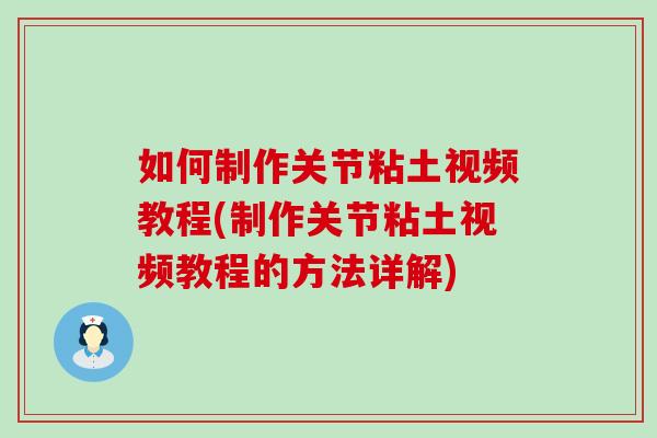 如何制作关节粘土视频教程(制作关节粘土视频教程的方法详解)-第1张图片-氨糖科普网 如何制作关节粘土视频教程(制作关节粘土视频教程的方法详解)-第1张图片-氨糖科普网