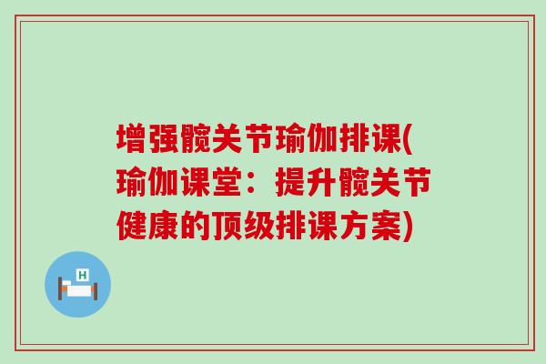 增强髋关节瑜伽排课(瑜伽课堂:提升髋关节健康的顶级排课方案)-第1张图片-氨糖科普网 增强髋关节瑜伽排课(瑜伽课堂:提升髋关节健康的顶级排课方案)-第1张图片-氨糖科普网