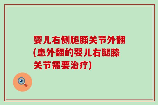 婴儿右侧腿膝关节外翻(患外翻的婴儿右腿膝关节需要治疗)-第1张图片-氨糖科普网 婴儿右侧腿膝关节外翻(患外翻的婴儿右腿膝关节需要治疗)-第1张图片-氨糖科普网