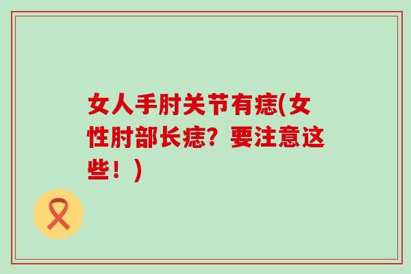 女人手肘关节有痣(女性肘部长痣?要注意这些!)-第1张图片-氨糖科普网 女人手肘关节有痣(女性肘部长痣?要注意这些!)-第1张图片-氨糖科普网