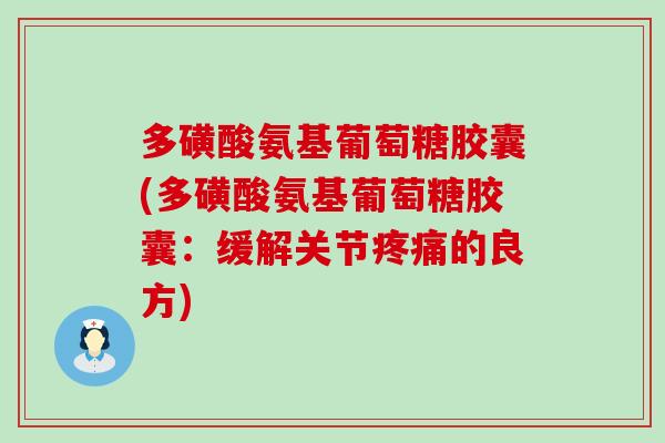 多磺酸氨基葡萄糖胶囊(多磺酸氨基葡萄糖胶囊:缓解关节疼痛的良方)-第1张图片-氨糖科普网 多磺酸氨基葡萄糖胶囊(多磺酸氨基葡萄糖胶囊:缓解关节疼痛的良方)-第1张图片-氨糖科普网