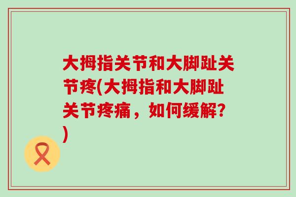 大拇指关节和大脚趾关节疼(大拇指和大脚趾关节疼痛,如何缓解?)-第1张图片-氨糖科普网 大拇指关节和大脚趾关节疼(大拇指和大脚趾关节疼痛,如何缓解?)-第1张图片-氨糖科普网