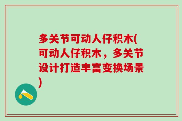 多关节可动人仔积木(可动人仔积木,多关节设计打造丰富变换场景)-第1张图片-氨糖科普网 多关节可动人仔积木(可动人仔积木,多关节设计打造丰富变换场景)-第1张图片-氨糖科普网