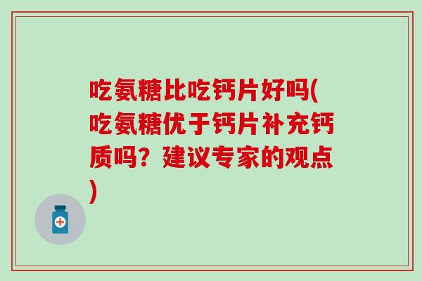 吃氨糖比吃钙片好吗(吃氨糖优于钙片补充钙质吗？建议专家的观点)-第1张图片-氨糖科普网