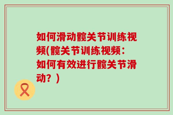 如何滑动髋关节训练视频(髋关节训练视频:如何有效进行髋关节滑动?)-第1张图片-氨糖科普网 如何滑动髋关节训练视频(髋关节训练视频:如何有效进行髋关节滑动?)-第1张图片-氨糖科普网