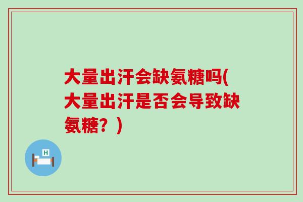 大量出汗会缺氨糖吗(大量出汗是否会导致缺氨糖?)-第1张图片-氨糖科普网 大量出汗会缺氨糖吗(大量出汗是否会导致缺氨糖?)-第1张图片-氨糖科普网