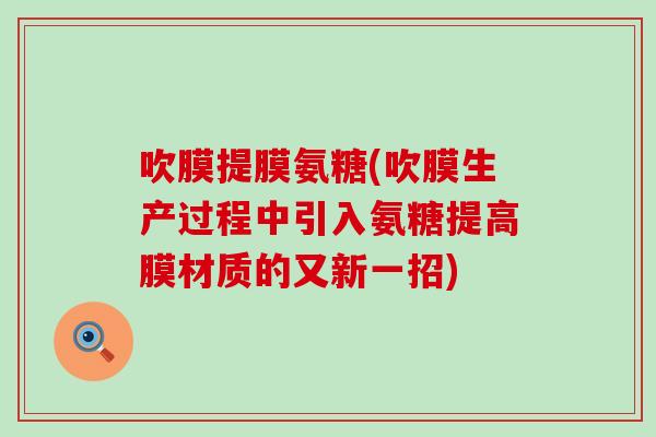 吹膜提膜氨糖(吹膜生产过程中引入氨糖提高膜材质的又新一招)-第1张图片-氨糖科普网 吹膜提膜氨糖(吹膜生产过程中引入氨糖提高膜材质的又新一招)-第1张图片-氨糖科普网