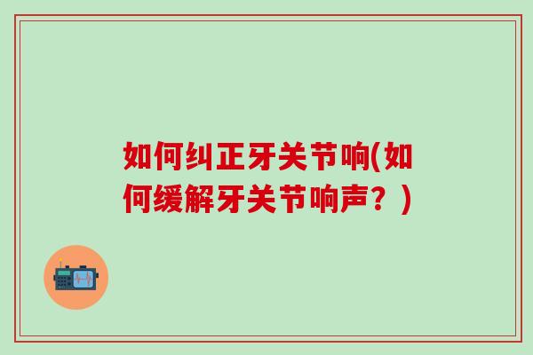 如何纠正牙关节响(如何缓解牙关节响声?)-第1张图片-氨糖科普网 如何纠正牙关节响(如何缓解牙关节响声?)-第1张图片-氨糖科普网