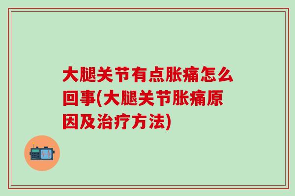 大腿关节有点胀痛怎么回事(大腿关节胀痛原因及治疗方法)-第1张图片-氨糖科普网 大腿关节有点胀痛怎么回事(大腿关节胀痛原因及治疗方法)-第1张图片-氨糖科普网