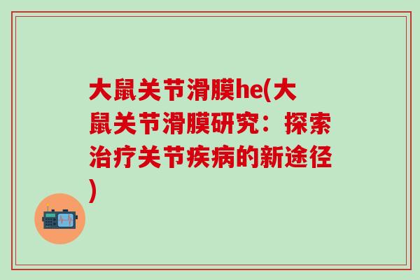 大鼠关节滑膜he(大鼠关节滑膜研究:探索治疗关节疾病的新途径)-第1张图片-氨糖科普网 大鼠关节滑膜he(大鼠关节滑膜研究:探索治疗关节疾病的新途径)-第1张图片-氨糖科普网