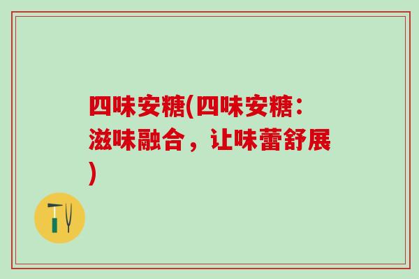 四味安糖(四味安糖:滋味融合,让味蕾舒展)-第1张图片-氨糖科普网 四味安糖(四味安糖:滋味融合,让味蕾舒展)-第1张图片-氨糖科普网