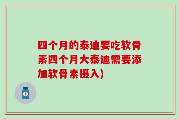 四个月的泰迪要吃软骨素四个月大泰迪需要添加软骨素摄入)-第1张图片-氨糖科普网