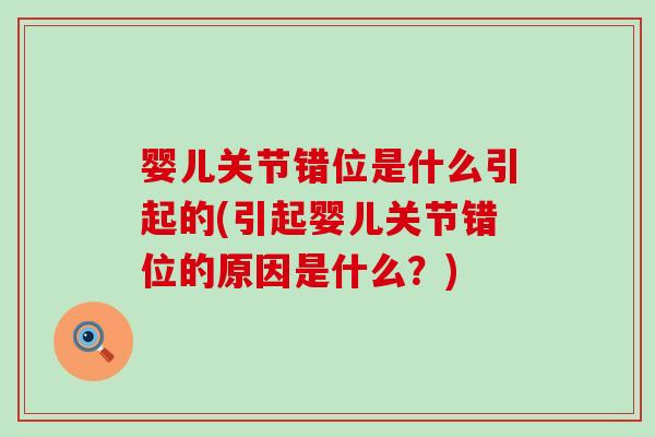 婴儿关节错位是什么引起的(引起婴儿关节错位的原因是什么?)-第1张图片-氨糖科普网 婴儿关节错位是什么引起的(引起婴儿关节错位的原因是什么?)-第1张图片-氨糖科普网