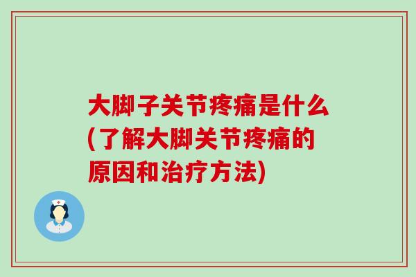 大脚子关节疼痛是什么(了解大脚关节疼痛的原因和治疗方法)-第1张图片-氨糖科普网 大脚子关节疼痛是什么(了解大脚关节疼痛的原因和治疗方法)-第1张图片-氨糖科普网