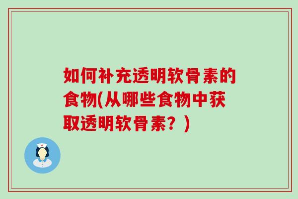 如何补充透明软骨素的食物(从哪些食物中获取透明软骨素?)-第1张图片-氨糖科普网 如何补充透明软骨素的食物(从哪些食物中获取透明软骨素?)-第1张图片-氨糖科普网