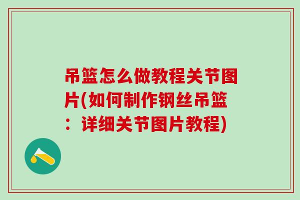 吊篮怎么做教程关节图片(如何制作钢丝吊篮:详细关节图片教程)-第1张图片-氨糖科普网 吊篮怎么做教程关节图片(如何制作钢丝吊篮:详细关节图片教程)-第1张图片-氨糖科普网