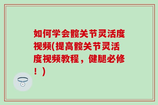 如何学会髋关节灵活度视频(提高髋关节灵活度视频教程,健腿必修!)-第1张图片-氨糖科普网 如何学会髋关节灵活度视频(提高髋关节灵活度视频教程,健腿必修!)-第1张图片-氨糖科普网