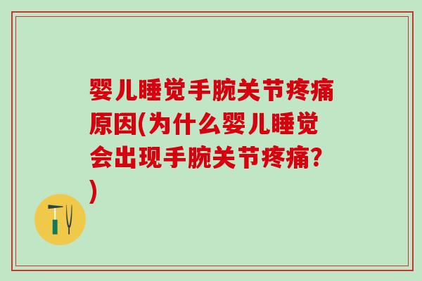 婴儿睡觉手腕关节疼痛原因(为什么婴儿睡觉会出现手腕关节疼痛?)-第1张图片-氨糖科普网 婴儿睡觉手腕关节疼痛原因(为什么婴儿睡觉会出现手腕关节疼痛?)-第1张图片-氨糖科普网