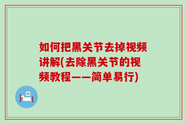 如何把黑关节去掉视频讲解(去除黑关节的视频教程——简单易行)-第1张图片-氨糖科普网