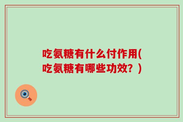 吃氨糖有什么付作用(吃氨糖有哪些功效？)-第1张图片-氨糖科普网