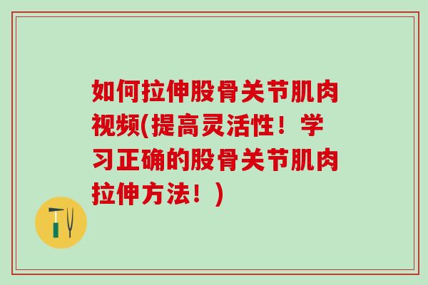 如何拉伸股骨关节肌肉视频(提高灵活性!学习正确的股骨关节肌肉拉伸方法!)-第1张图片-氨糖科普网 如何拉伸股骨关节肌肉视频(提高灵活性!学习正确的股骨关节肌肉拉伸方法!)-第1张图片-氨糖科普网