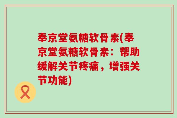 奉京堂氨糖软骨素(奉京堂氨糖软骨素：帮助缓解关节疼痛，增强关节功能)-第1张图片-氨糖科普网