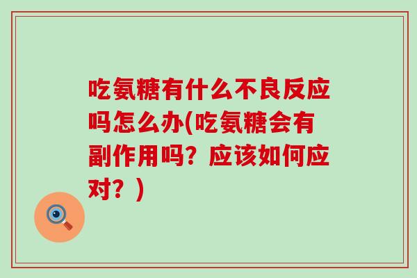 吃氨糖有什么不良反应吗怎么办(吃氨糖会有副作用吗?应该如何应对?)-第1张图片-氨糖科普网 吃氨糖有什么不良反应吗怎么办(吃氨糖会有副作用吗?应该如何应对?)-第1张图片-氨糖科普网