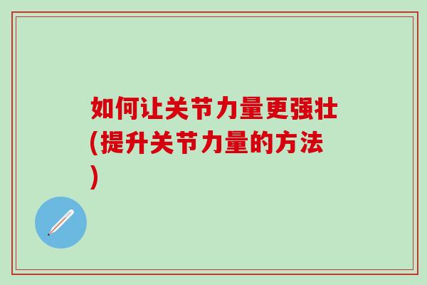如何让关节力量更强壮(提升关节力量的方法)-第1张图片-氨糖科普网 如何让关节力量更强壮(提升关节力量的方法)-第1张图片-氨糖科普网