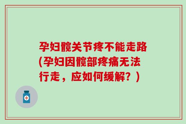 孕妇髋关节疼不能走路(孕妇因髋部疼痛无法行走,应如何缓解?)-第1张图片-氨糖科普网 孕妇髋关节疼不能走路(孕妇因髋部疼痛无法行走,应如何缓解?)-第1张图片-氨糖科普网