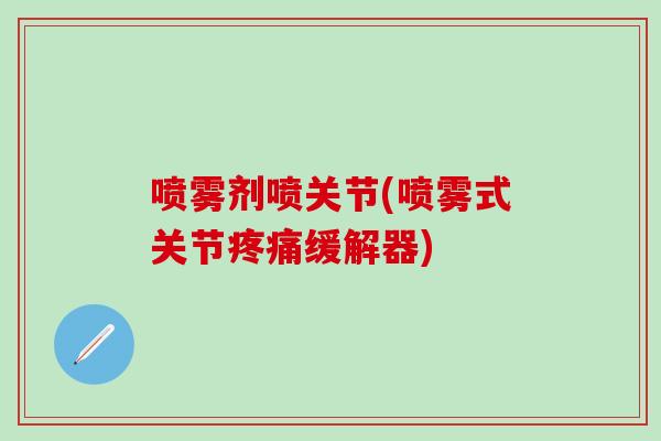 喷雾剂喷关节(喷雾式关节疼痛缓解器)-第1张图片-氨糖科普网 喷雾剂喷关节(喷雾式关节疼痛缓解器)-第1张图片-氨糖科普网