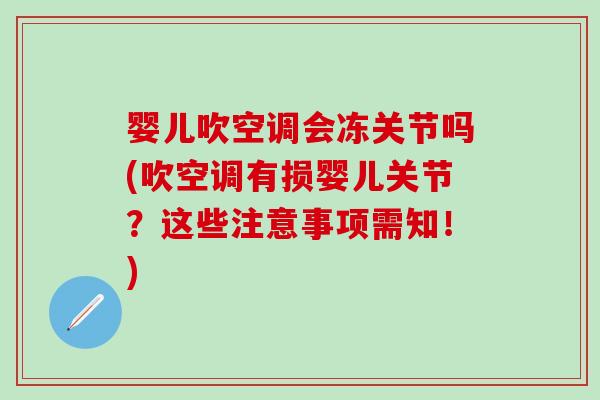 婴儿吹空调会冻关节吗(吹空调有损婴儿关节?这些注意事项需知!)-第1张图片-氨糖科普网 婴儿吹空调会冻关节吗(吹空调有损婴儿关节?这些注意事项需知!)-第1张图片-氨糖科普网