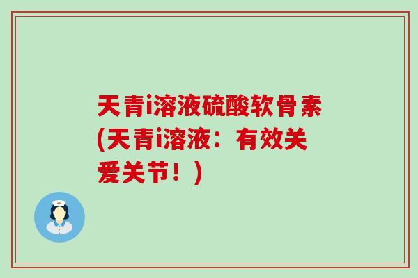 天青i溶液硫酸软骨素(天青i溶液：有效关爱关节！)-第1张图片-氨糖科普网