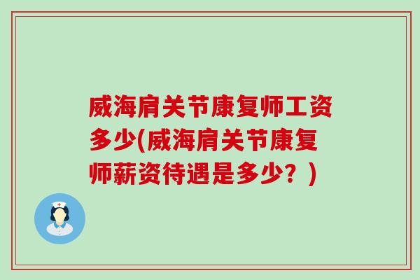 威海肩关节康复师工资多少(威海肩关节康复师薪资待遇是多少?)-第1张图片-氨糖科普网 威海肩关节康复师工资多少(威海肩关节康复师薪资待遇是多少?)-第1张图片-氨糖科普网